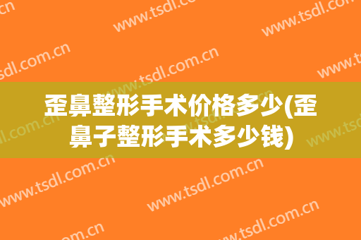 歪鼻整形手术价格多少(歪鼻子整形手术多少钱)