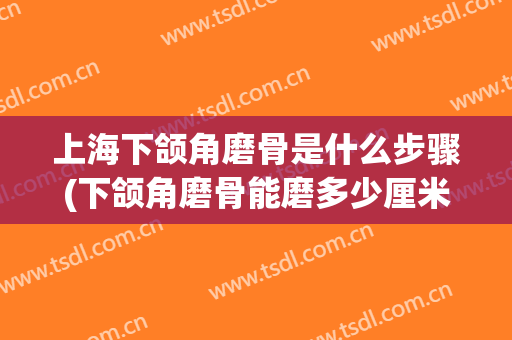 上海下颌角磨骨是什么步骤(下颌角磨骨能磨多少厘米)