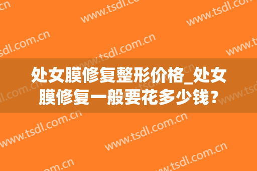 处女膜修复整形价格_处女膜修复一般要花多少钱？