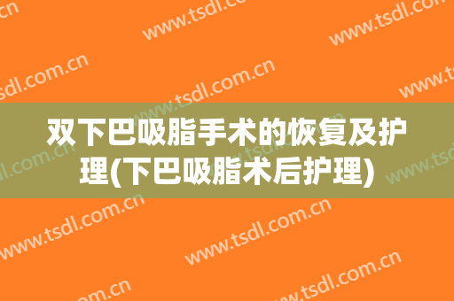 双下巴吸脂手术的恢复及护理(下巴吸脂术后护理)
