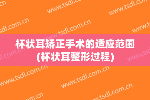 杯状耳矫正手术的适应范围(杯状耳整形过程)