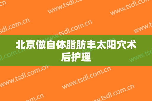 北京做自体脂肪丰太阳穴术后护理