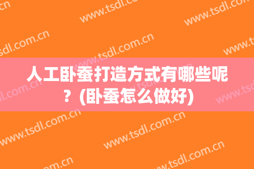 人工卧蚕打造方式有哪些呢？(卧蚕怎么做好)