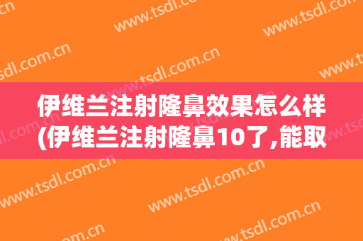 伊维兰注射隆鼻效果怎么样(伊维兰注射隆鼻10了,能取干净吗?)