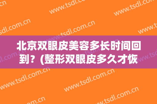 北京双眼皮美容多长时间回到？(整形双眼皮多久才恢复)