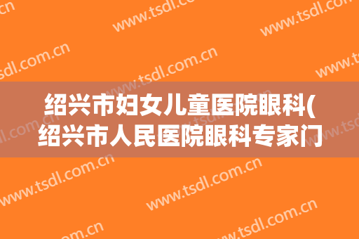 绍兴市妇女儿童医院眼科(绍兴市人民医院眼科专家门诊)