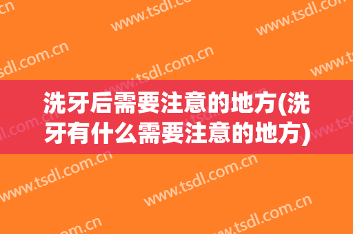 洗牙后需要注意的地方(洗牙有什么需要注意的地方)
