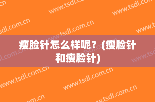 瘦脸针怎么样呢？(瘦脸针和瘦脸针)