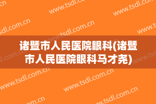 诸暨市人民医院眼科(诸暨市人民医院眼科马才尧)