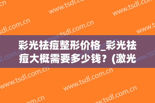 彩光祛痘整形价格_彩光祛痘大概需要多少钱？(激光美容祛痘多少钱)