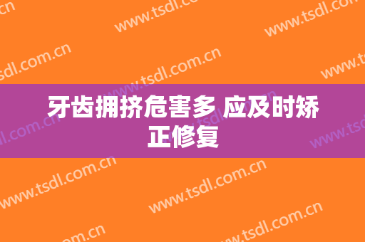 牙齿拥挤危害多 应及时矫正修复