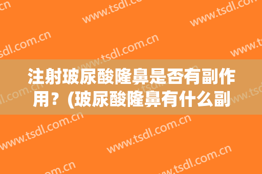 注射玻尿酸隆鼻是否有副作用？(玻尿酸隆鼻有什么副作用后遗症啊)