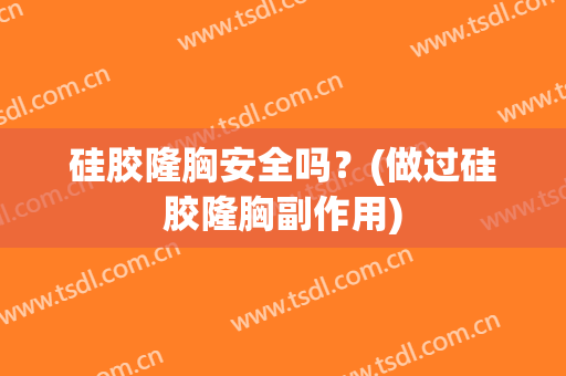 硅胶隆胸安全吗？(做过硅胶隆胸副作用)