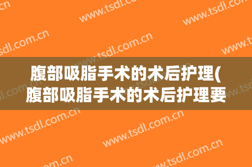腹部吸脂手术的术后护理(腹部吸脂手术的术后护理要点)