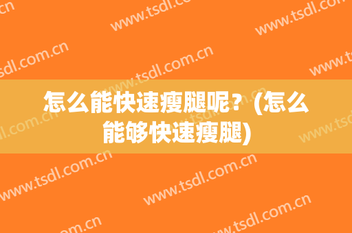 怎么能快速瘦腿呢？(怎么能够快速瘦腿)