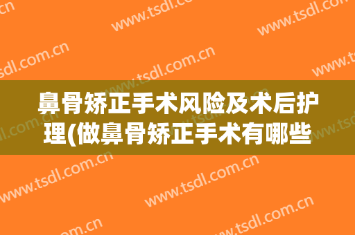 鼻骨矫正手术风险及术后护理(做鼻骨矫正手术有哪些风险)