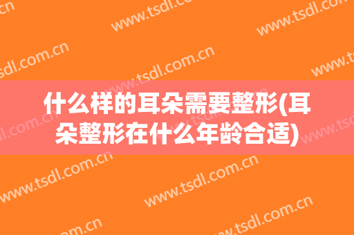 什么样的耳朵需要整形(耳朵整形在什么年龄合适)