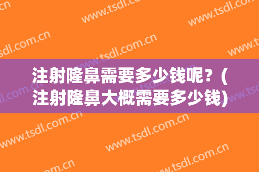 注射隆鼻需要多少钱呢？(注射隆鼻大概需要多少钱)