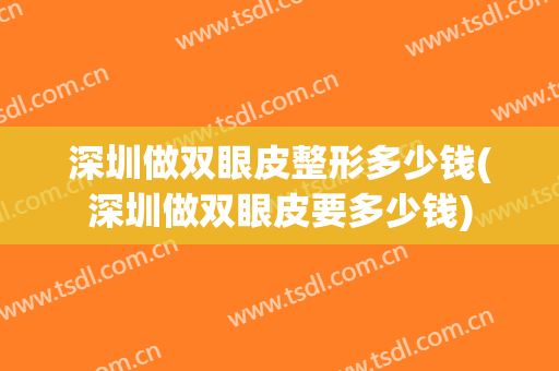 深圳做双眼皮整形多少钱(深圳做双眼皮要多少钱)