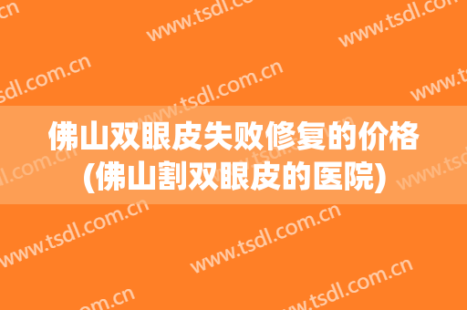 佛山双眼皮失败修复的价格(佛山割双眼皮的医院)