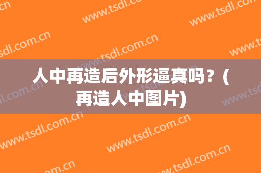 人中再造后外形逼真吗？(再造人中图片)
