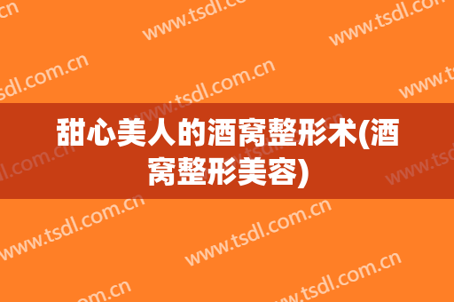 甜心美人的酒窝整形术(酒窝整形美容)