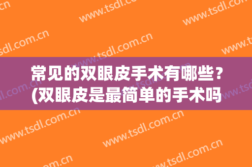 常见的双眼皮手术有哪些？(双眼皮是最简单的手术吗)