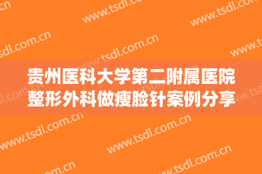 贵州医科大学第二附属医院整形外科做瘦脸针案例分享(贵阳华美整形美容医院瘦脸针)