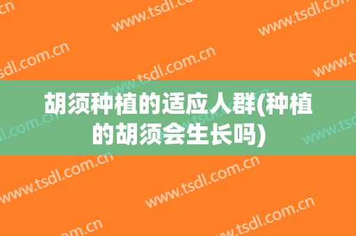 胡须种植的适应人群(种植的胡须会生长吗)