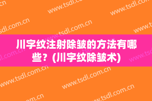 川字纹注射除皱的方法有哪些？(川字纹除皱术)