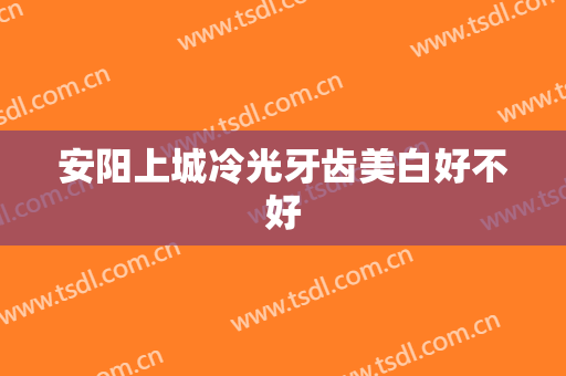 安阳上城冷光牙齿美白好不好