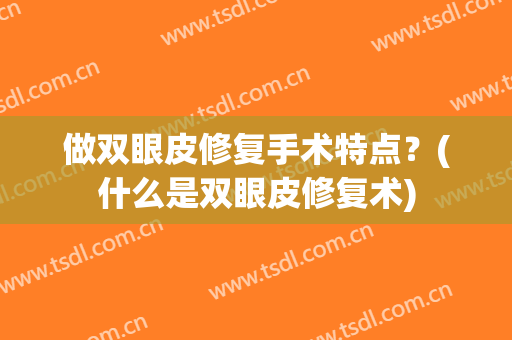 做双眼皮修复手术特点？(什么是双眼皮修复术)
