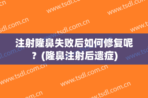 注射隆鼻失败后如何修复呢？(隆鼻注射后遗症)
