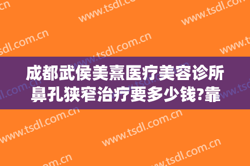 成都武侯美熹医疗美容诊所鼻孔狭窄治疗要多少钱?靠谱吗?(成都美熹整容医院怎么样)