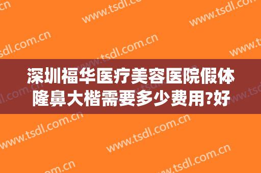 深圳福华医疗美容医院假体隆鼻大楷需要多少费用?好不好?(深圳隆鼻一般多少钱我美不美吗)