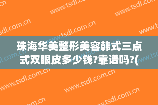 珠海华美整形美容韩式三点式双眼皮多少钱?靠谱吗?(韩式三点式双眼皮费用)