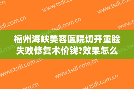 福州海峡美容医院切开重睑失败修复术价钱?效果怎么样?(福州海峡整形医院双眼皮)