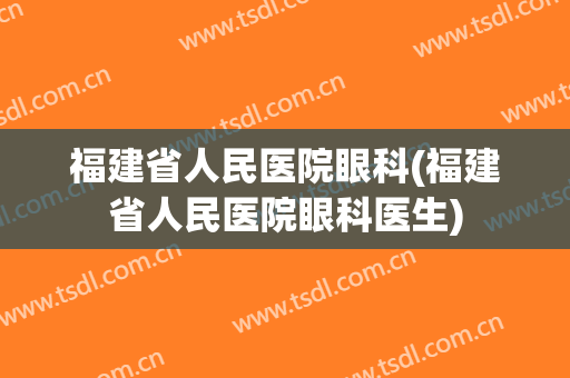 福建省人民医院眼科(福建省人民医院眼科医生)