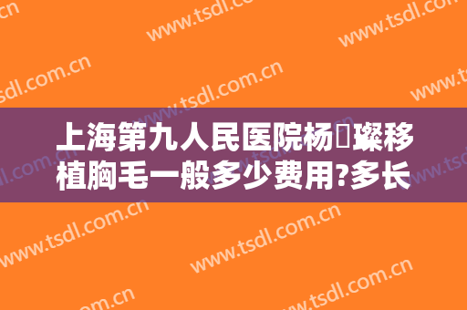 上海第九人民医院杨珵璨移植胸毛一般多少费用?多长时间恢复?