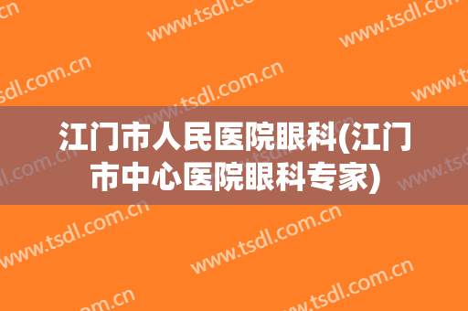 江门市人民医院眼科(江门市中心医院眼科专家)