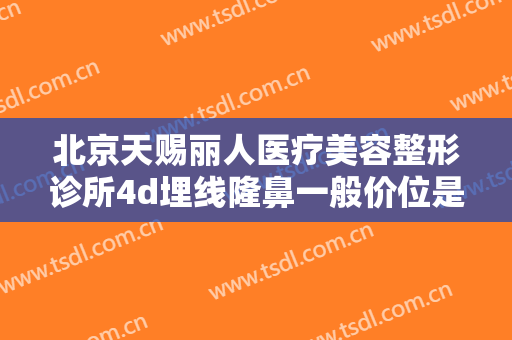 北京天赐丽人医疗美容整形诊所4d埋线隆鼻一般价位是多少钱?怎么样?