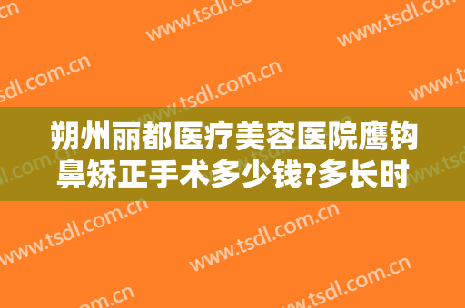朔州丽都医疗美容医院鹰钩鼻矫正手术多少钱?多长时间恢复?