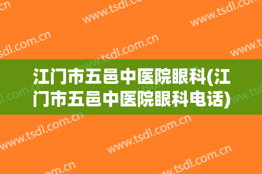 江门市五邑中医院眼科(江门市五邑中医院眼科电话)