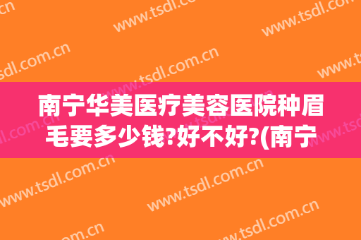 南宁华美医疗美容医院种眉毛要多少钱?好不好?(南宁种眉毛华美显著)