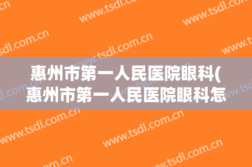 惠州市第一人民医院眼科(惠州市第一人民医院眼科怎么样)