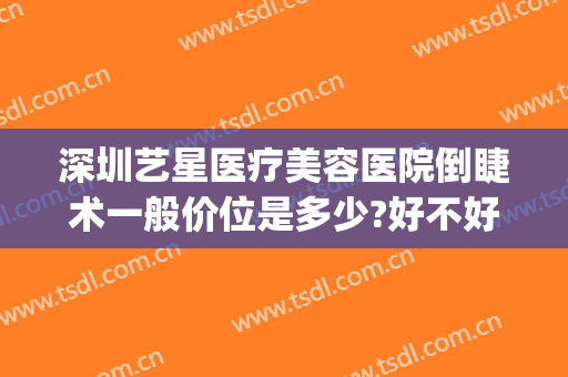 深圳艺星医疗美容医院倒睫术一般价位是多少?好不好?(福田艺星整形医院)