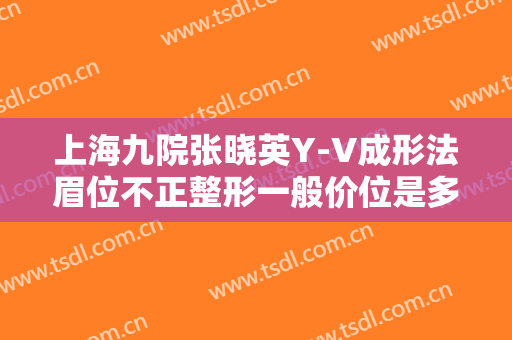 上海九院张晓英Y-V成形法眉位不正整形一般价位是多少钱?怎么样?