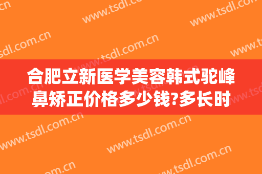 合肥立新医学美容韩式驼峰鼻矫正价格多少钱?多长时间恢复?(安徽立新医疗美容整形医院)