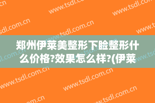 郑州伊莱美整形下睑整形什么价格?效果怎么样?(伊莱美医疗美容整形医院)