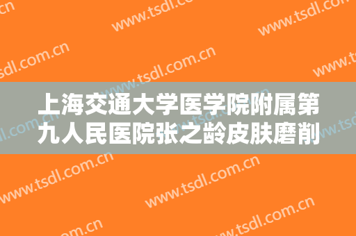 上海交通大学医学院附属第九人民医院张之龄皮肤磨削术治疗酒糟鼻价钱?有哪些优势?